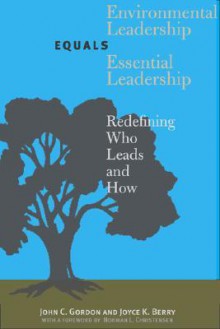 Environmental Leadership Equals Essential Leadership: Redefining Who Leads and How - John C. Gordon, Joyce K. Berry, Norman L. Christensen