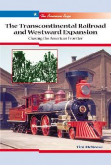 The Transcontinental Railroad and Westward Expansion: Chasing the American Frontier - Tim McNeese