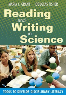 Reading and Writing in Science: Tools to Develop Disciplinary Literacy - Maria C. Grant, Douglas Fisher