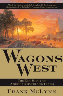 Wagons West: The Epic Story of America's Overland Trails - Frank McLynn