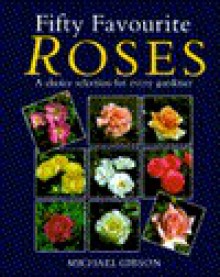 Fifty Favourite Roses: A Choice Selection for Every Gardener - Michael Gibson