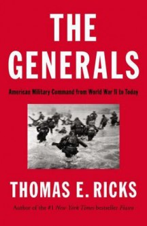 The Generals: American Military Command from World War II to Today - Thomas E. Ricks