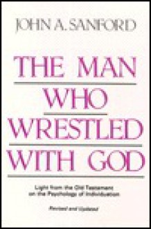 The Man Who Wrestled With God: Light From the Old Testament on the Psychology of Individuation - John A. Sanford