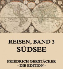 Reisen, Band 3 - Südsee: Erweiterte Ausgabe (German Edition) - Friedrich Gerstäcker