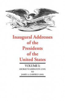 Inaugural Addresses of the Presidents V1: George Washington (1789) to James A. Garfield (1881) - Applewood Books