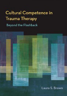 Cultural Competence in Trauma Therapy: Beyond the Flashback - Laura S. Brown