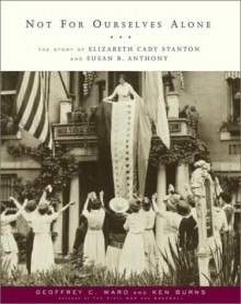 Not for Ourselves Alone: The Story of Elizabeth Cady Stanton and Susan B. Anthony - Geoffrey C. Ward, Ken Burns