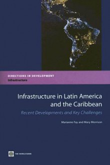 Infrastructure in Latin America and the Caribbean: Recent Developments and Key Challenges - Marianne Fay, Mary B. Morrison