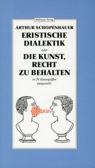 Eristische Dialektik oder Die Kunst, Recht zu behalten. In 38 Kunstgriffen dargestellt (Gebundene Ausgabe) - Arthur Schopenhauer