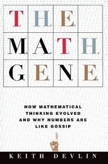 The Math Gene: How Mathematical Thinking Evolved and Why Numbers Are Like Gossip - Keith J. Devlin