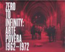 Zero to Infinity: Arte Povera 1962-1972 - Richard Flood, Carolyn Christov-Bakargiev