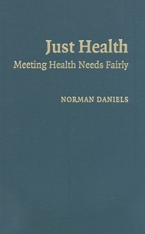 Just Health: Meeting Health Needs Fairly - Norman Daniels