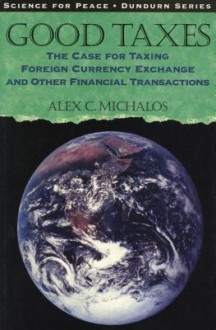 Good Taxes: The Case for Taxing Foreign Currency Exchange and Other Financial Transactions - Alex C. Michalos