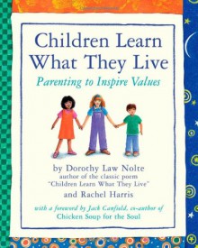 Children Learn What They Live: Parenting to Inspire Values - Dorothy Law Nolte, Rachel Harris, Jack Canfield, Annette Cable