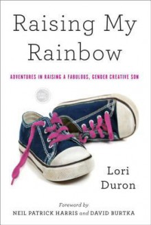 Raising My Rainbow: Adventures in Raising a Fabulous, Gender Creative Son - Lori Duron, Neil Patrick Harris, David Burtka