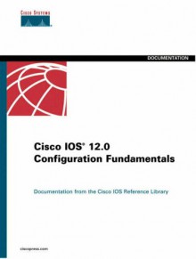 Cisco IOS 12.0 Configuration Fundamentals (Cisco IOS Reference Library) - Cisco Systems Inc.;Technologies Riva