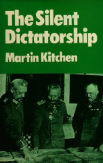 The Silent Dictatorship: The Politics of the German High Command Under Hindenburg and Ludendorff, 1916-1918 - Martin Kitchen