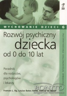 Rozwój psychiczny dziecka od 0 do 10 lat. Poradnik dla rodziców, psychologów i lekarzy - Frances L. Ilg, Louise Bates Ames, Sidney M. Baker