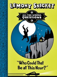 Who Could That Be At This Hour? (All the Wrong Questions, #1) - Lemony Snicket