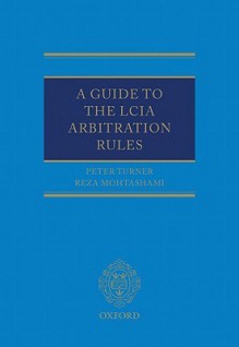 A Guide to the Lcia Arbitration Rules - Peter Turner, Reza Mohtashami