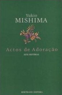 Actos de Adoração - Yukio Mishima, Ana Cristina Ferreira Sousa