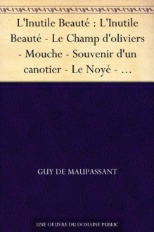 L'Inutile Beauté : L'Inutile Beauté - Le Champ d'oliviers - Mouche - Souvenir d'un canotier - Le Noyé - L'Épreuve - Le Masque - Un Portrait - L'Infirme ... Cas de divorce - Qui sait? (French Edition) - Guy de Maupassant