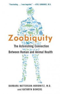 Zoobiquity: What Animals Can Teach Us About Being Human - Barbara Natterson-Horowitz, Kathryn Bowers