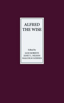 Alfred the Wise: Studies in Honour of Janet Bately on the Occasion of Her 65th Birthday - Jane Roberts