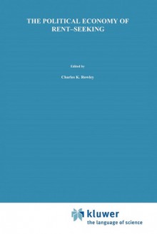 The Political Economy of Rent-Seeking - Charles Kershaw Rowley, Robert D. Tollison, Gordon Tullock