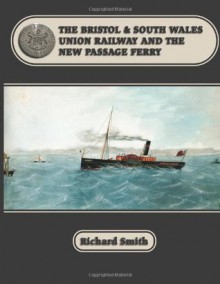 The Bristol & South Wales Union Railway and the New Passage Ferry - Richard Smith