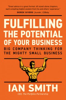 Fulfilling The Potential Of Your Business: Big Company Thinking For The Mighty Small Business - Ian Smith