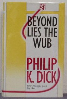 The Collected Stories of Philip K. Dick 1: Beyond Lies the Wub - Philip K. Dick