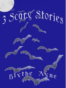 3 Scary Stories - Blythe Ayne