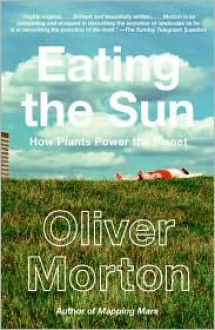 Eating the Sun: How Plants Power the Planet - Oliver Morton