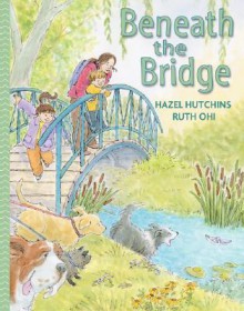 Beneath the Bridge - Hazel Hutchins