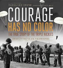 Courage Has No Color, the True Story of the Triple Nickles: America's First Black Paratroopers - Tanya Lee Stone
