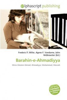 Barahin-E-Ahmadiyya - Agnes F. Vandome, John McBrewster, Sam B Miller II