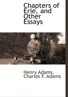 Chapters of Erie, and Other Essays - Henry Adams, Charles F. Adams