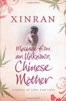 Message From An Unknown Chinese Mother: Stories Of Loss And Love - Xinran