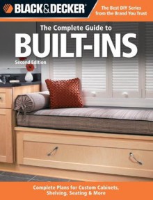 Black & Decker The Complete Guide to Built-Ins: Complete Plans for Custom Cabinets, Shelving, Seating & More, Second Edition (Black & Decker Complete Guide) - Editors of CPi