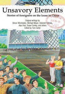 Unsavory Elements: Stories of Foreigners on the Loose in China - Tom Carter, Peter Hessler, Simon Winchester, Susan Conley, Jonathan Watts, Deborah Fallows, Alan Paul, Matthew Polly, Aminta Arrington, Nury Vittachi, Jocelyn Eikenburg, Michael Levy, Jeff Fuchs, Dominic Stevenson, Derek Sandhaus, Bruce Humes, Matt Muller, Rudy Kong