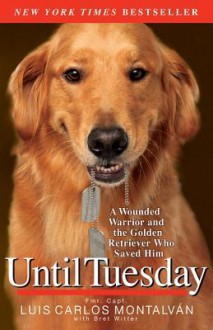 Until Tuesday: A Wounded Warrior and the Golden Retriever Who Saved Him - Luis Carlos Montalván, Bret Witter