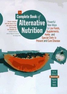 The Complete Book of Alternative Nutrition: Powerful New Ways to Use Foods, Supplements, Herbs and Special Diets to Prevent and Cure Disease - Selene Yeager, Jennifer Haigh, Sari Harrar, Selene Y. Craig, Prevention Magazine Health Books