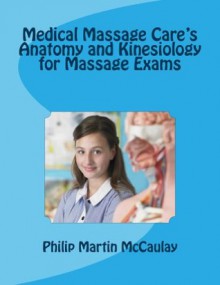 Medical Massage Care's Anatomy and Kinesiology for Massage Exams - Philip Martin McCaulay