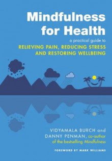 Mindfulness for Health: A practical guide to relieving pain, reducing stress and restoring wellbeing - Vidyamala Burch, Danny Penman