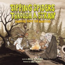 Sipping Spiders Through A Straw: Campfire Songs For Monsters - Kelly DiPucchio, Gris Grimly