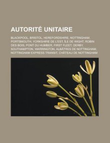 Autorite Unitaire: Blackpool, Bristol, Herefordshire, Nottingham, Portsmouth, Yorkshire de L'Est, Ile de Wight, Robin Des Bois, Pont Du Humber, First Fleet, Derby, Southampton, Warrington, Albatres de Nottingham - Source Wikipedia, Livres Groupe