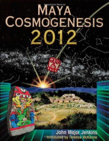 Maya Cosmogenesis 2012: The True Meaning of the Maya Calendar End-Date - John Major Jenkins, Terence McKenna