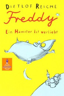 Freddy. Ein Hamster ist verliebt: Roman - Dietlof Reiche, Wolf Erlbruch