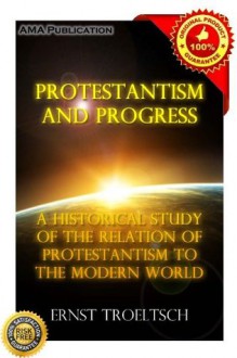 Protestantism and Progress; A Historical Study of the Relation of Protestantism to the Modern World - Ernst Troeltsch